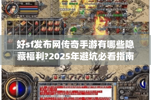 好sf发布网传奇手游有哪些隐藏福利?2025年避坑必看指南
