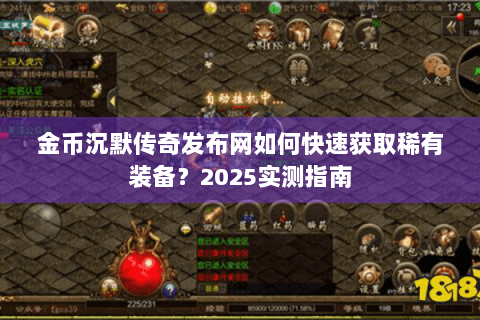 金币沉默传奇发布网如何快速获取稀有装备？2025实测指南