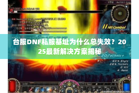 台服DNF私服基址为什么总失效？2025最新解决方案揭秘