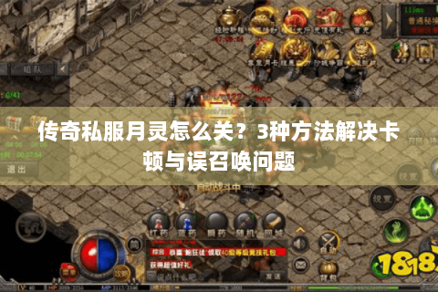 传奇私服月灵怎么关？3种方法解决卡顿与误召唤问题