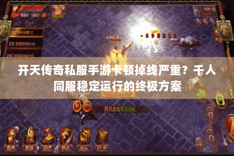 开天传奇私服手游卡顿掉线严重？千人同服稳定运行的终极方案