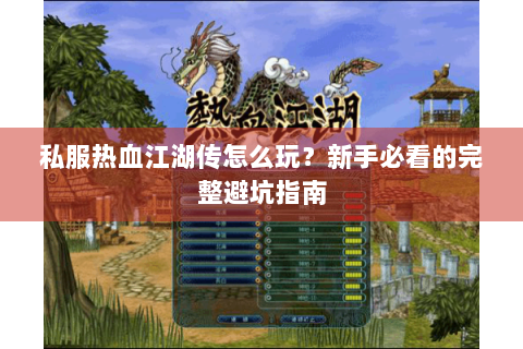 私服热血江湖传怎么玩？新手必看的完整避坑指南