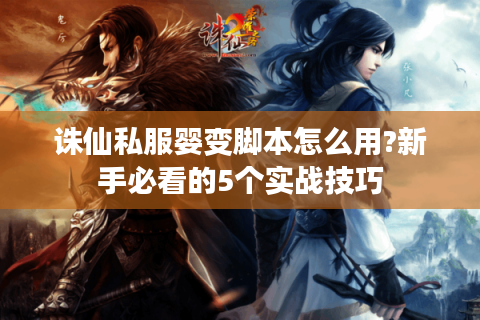 诛仙私服婴变脚本怎么用?新手必看的5个实战技巧