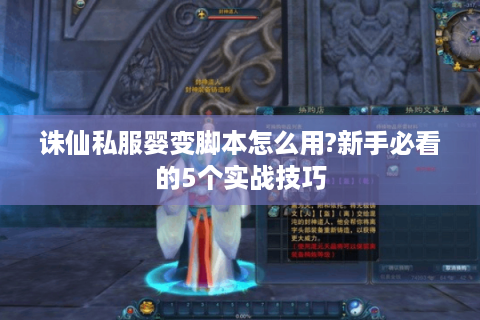 诛仙私服婴变脚本怎么用?新手必看的5个实战技巧