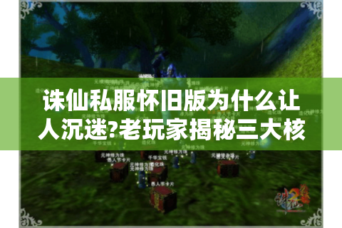 诛仙私服怀旧版为什么让人沉迷?老玩家揭秘三大核心玩法