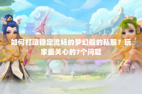 如何打造稳定流畅的梦幻般的私服？玩家最关心的7个问题