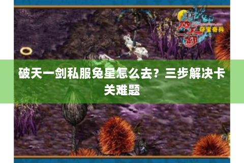 破天一剑私服兔星怎么去？三步解决卡关难题