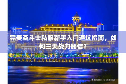 完美圣斗士私服新手入门避坑指南，如何三天战力翻倍？