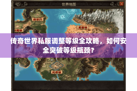 传奇世界私服调整等级全攻略，如何安全突破等级瓶颈？