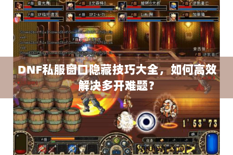 DNF私服窗口隐藏技巧大全，如何高效解决多开难题？