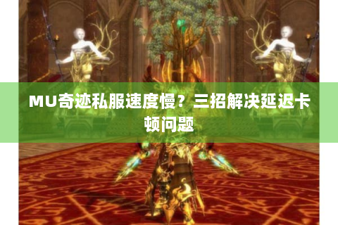 MU奇迹私服速度慢？三招解决延迟卡顿问题