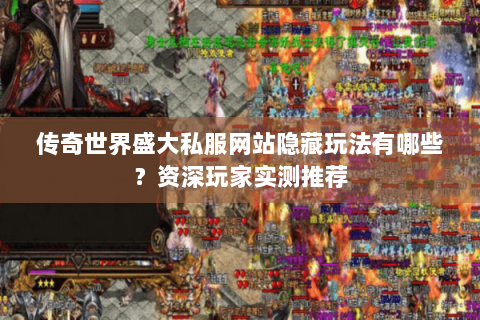 传奇世界盛大私服网站隐藏玩法有哪些？资深玩家实测推荐