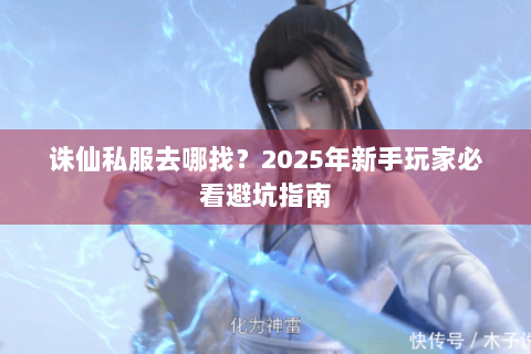 诛仙私服去哪找？2025年新手玩家必看避坑指南