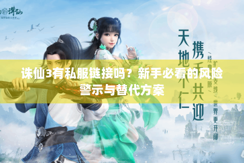 诛仙3有私服链接吗？新手必看的风险警示与替代方案