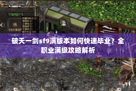 破天一剑sf9满版本如何快速毕业？全职业满级攻略解析