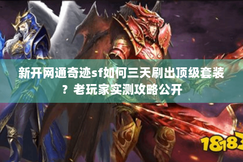 新开网通奇迹sf如何三天刷出顶级套装？老玩家实测攻略公开