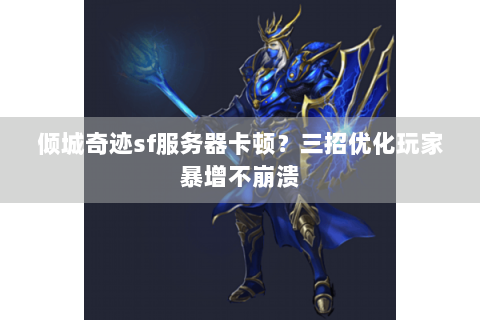 倾城奇迹sf服务器卡顿？三招优化玩家暴增不崩溃