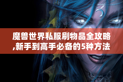 魔兽世界私服刷物品全攻略,新手到高手必备的5种方法