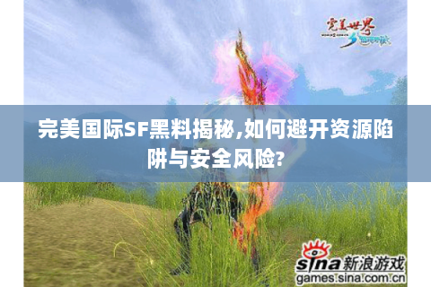 完美国际SF黑料揭秘,如何避开资源陷阱与安全风险?