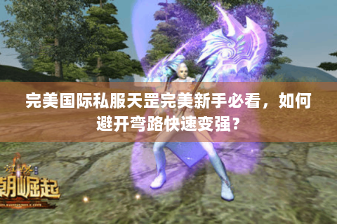 完美国际私服天罡完美新手必看，如何避开弯路快速变强？
