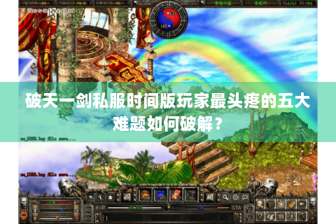 破天一剑私服时间版玩家最头疼的五大难题如何破解？