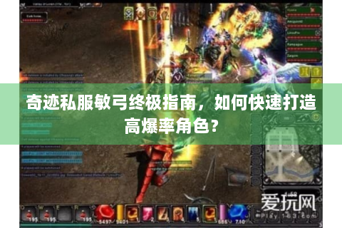 奇迹私服敏弓终极指南，如何快速打造高爆率角色？