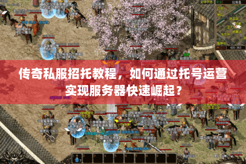 传奇私服招托教程，如何通过托号运营实现服务器快速崛起？