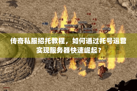 传奇私服招托教程，如何通过托号运营实现服务器快速崛起？