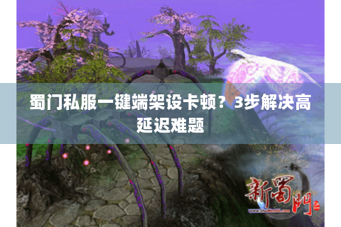 蜀门私服一键端架设卡顿？3步解决高延迟难题