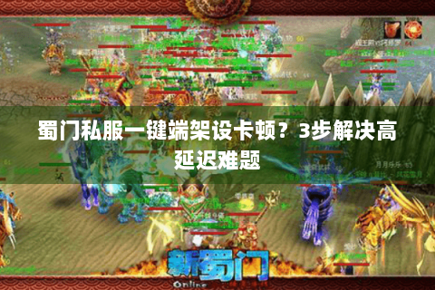 蜀门私服一键端架设卡顿？3步解决高延迟难题