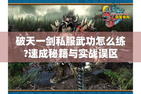 破天一剑私服武功怎么练?速成秘籍与实战误区