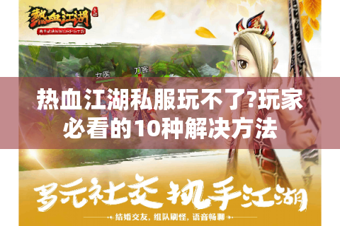 热血江湖私服玩不了?玩家必看的10种解决方法