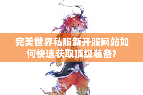 完美世界私服新开服网站如何快速获取顶级装备?