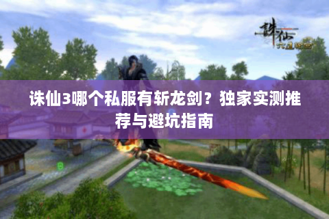 诛仙3哪个私服有斩龙剑？独家实测推荐与避坑指南