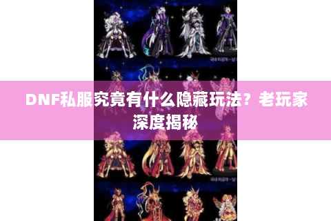 DNF私服究竟有什么隐藏玩法？老玩家深度揭秘