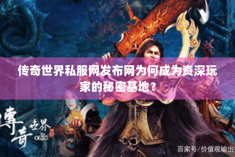 传奇世界私服网发布网为何成为资深玩家的秘密基地？