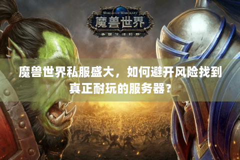 魔兽世界私服盛大，如何避开风险找到真正耐玩的服务器？