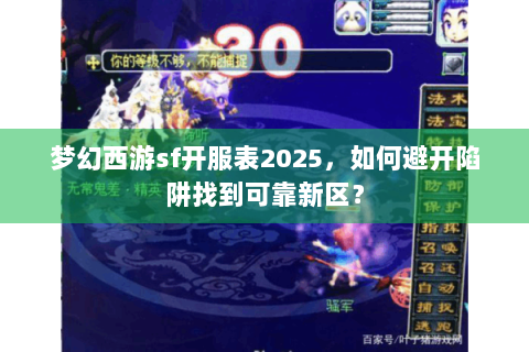 梦幻西游sf开服表2025，如何避开陷阱找到可靠新区？