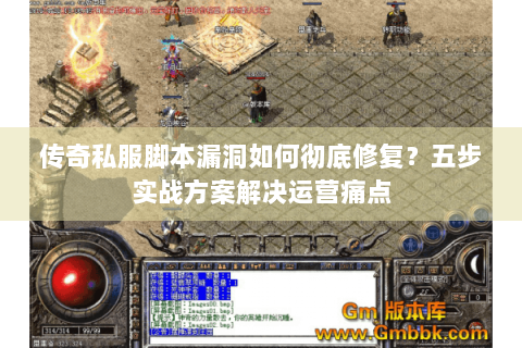 传奇私服脚本漏洞如何彻底修复？五步实战方案解决运营痛点