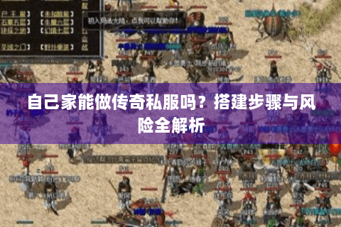 自己家能做传奇私服吗？搭建步骤与风险全解析