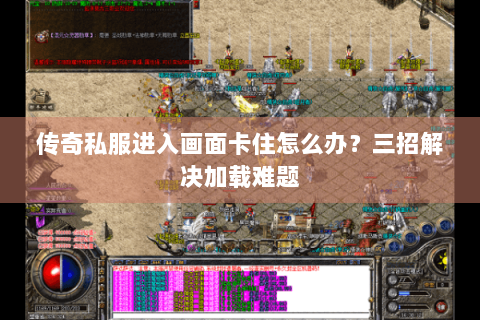 传奇私服进入画面卡住怎么办？三招解决加载难题