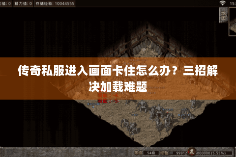 传奇私服进入画面卡住怎么办？三招解决加载难题