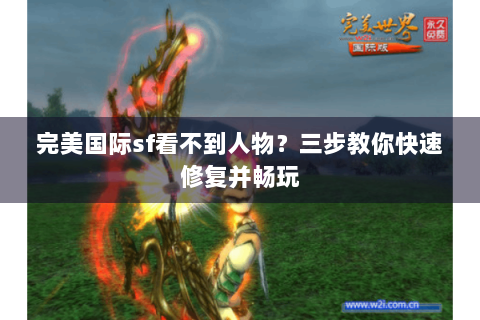 完美国际sf看不到人物？三步教你快速修复并畅玩