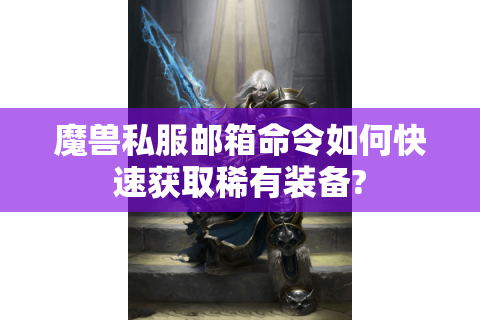 魔兽私服邮箱命令如何快速获取稀有装备?