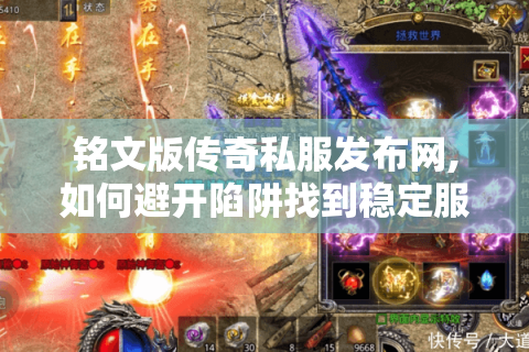 铭文版传奇私服发布网,如何避开陷阱找到稳定服务器?