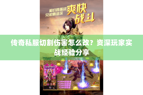 传奇私服切割伤害怎么改？资深玩家实战经验分享