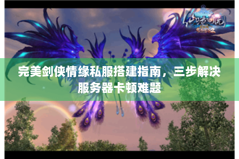 完美剑侠情缘私服搭建指南，三步解决服务器卡顿难题
