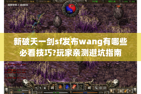 新破天一剑sf发布wang有哪些必看技巧?玩家亲测避坑指南