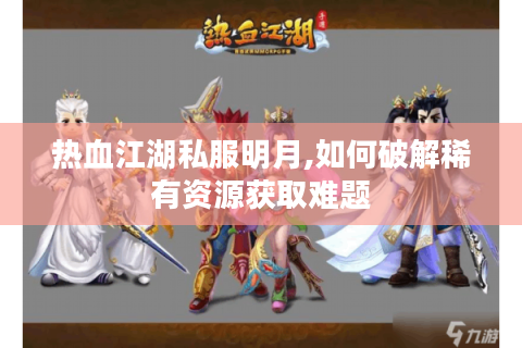热血江湖私服明月,如何破解稀有资源获取难题