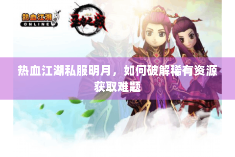 热血江湖私服明月，如何破解稀有资源获取难题